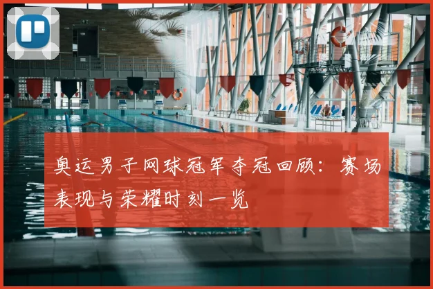 奥运男子网球冠军夺冠回顾：赛场表现与荣耀时刻一览
