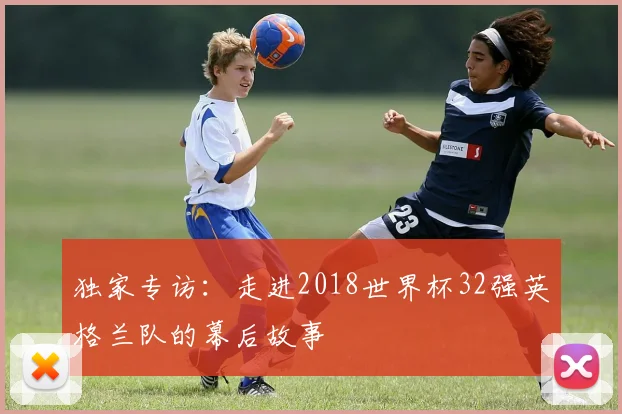 独家专访：走进2018世界杯32强英格兰队的幕后故事