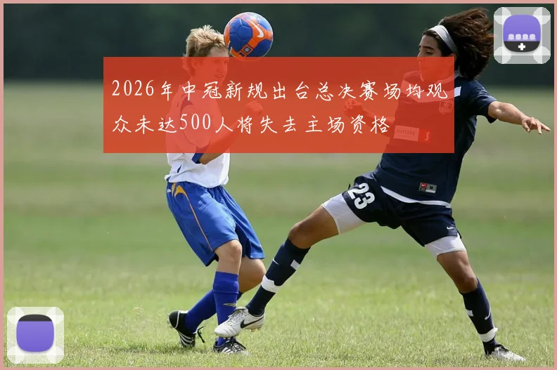 2026年中冠新规出台总决赛场均观众未达500人将失去主场资格