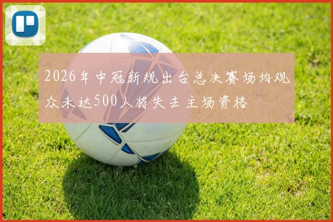 2026年中冠新规出台总决赛场均观众未达500人将失去主场资格