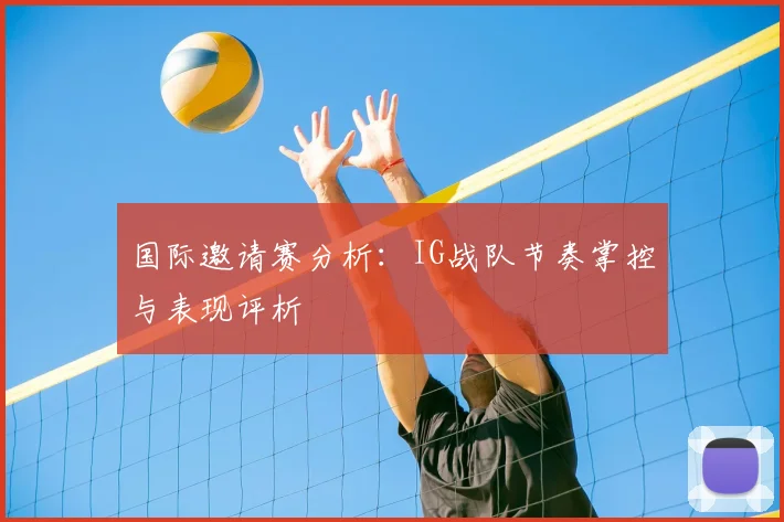 国际邀请赛分析：IG战队节奏掌控与表现评析
