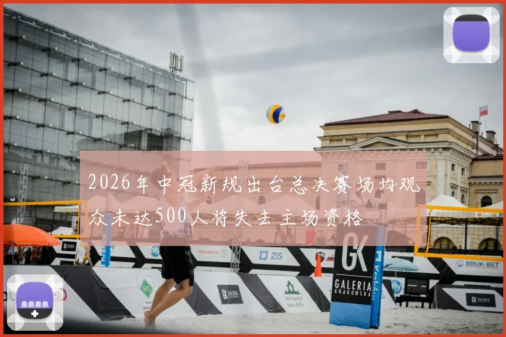 2026年中冠新规出台总决赛场均观众未达500人将失去主场资格
