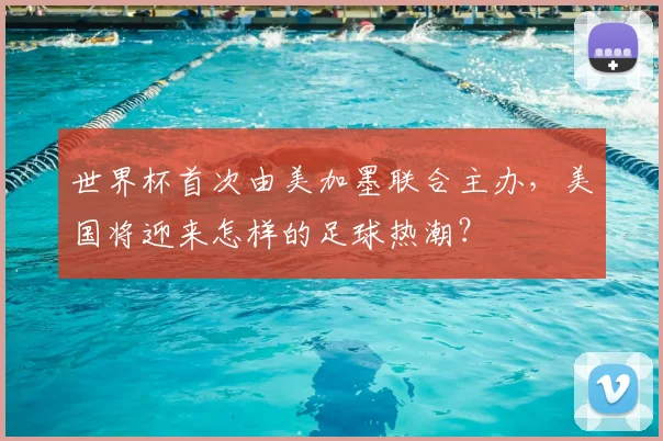 世界杯首次由美加墨联合主办，美国将迎来怎样的足球热潮？