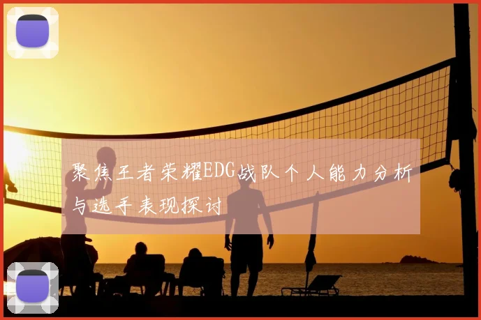 聚焦王者荣耀EDG战队个人能力分析与选手表现探讨