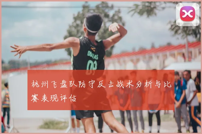 杭州飞盘队防守反击战术分析与比赛表现评估