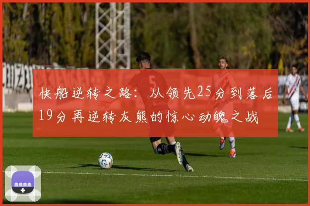 快船逆转之路：从领先25分到落后19分再逆转灰熊的惊心动魄之战