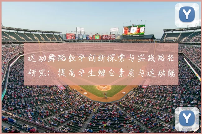 运动舞蹈教学创新探索与实践路径研究：提高学生综合素质与运动能力的有效方法