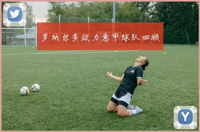 罗纳尔多效力意甲球队回顾