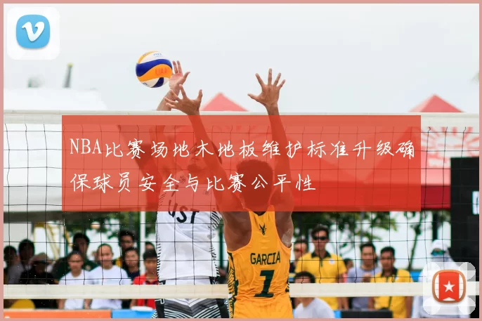 NBA比赛场地木地板维护标准升级确保球员安全与比赛公平性