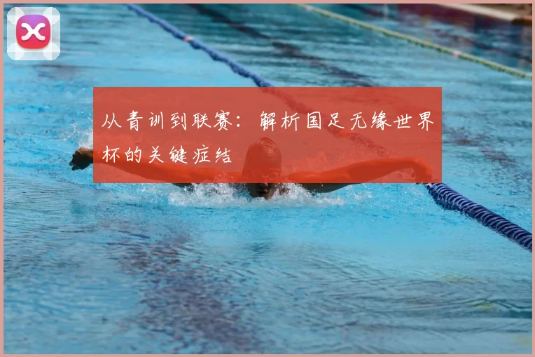 从青训到联赛：解析国足无缘世界杯的关键症结
