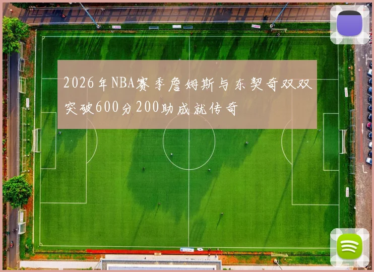 2026年NBA赛季詹姆斯与东契奇双双突破600分200助成就传奇