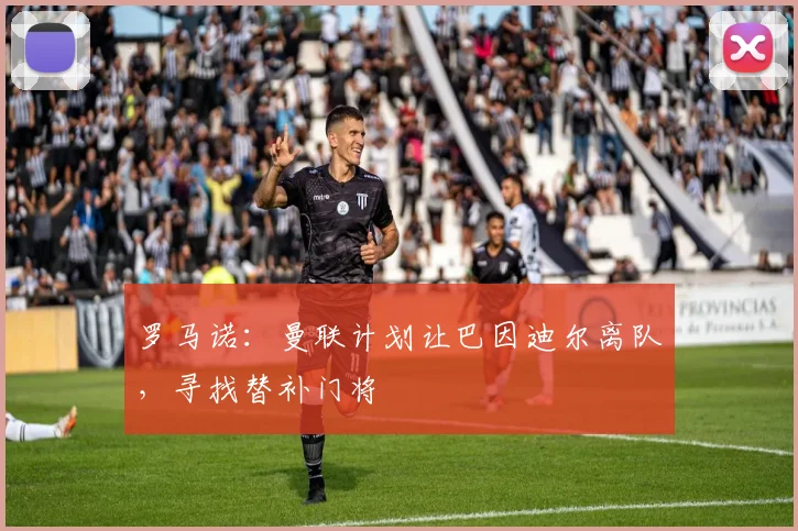 罗马诺：曼联计划让巴因迪尔离队，寻找替补门将