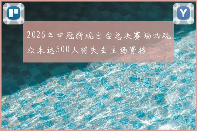 2026年中冠新规出台总决赛场均观众未达500人将失去主场资格