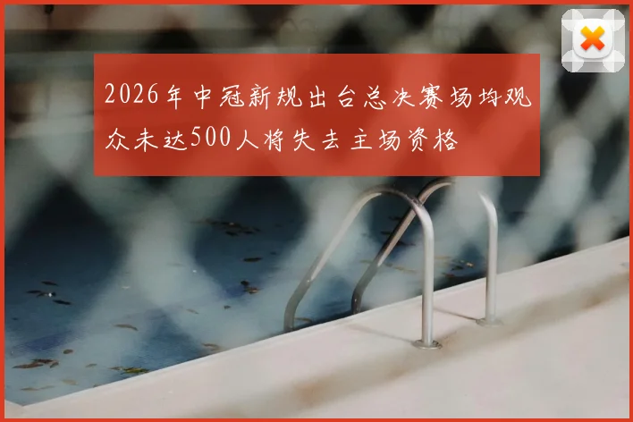 2026年中冠新规出台总决赛场均观众未达500人将失去主场资格