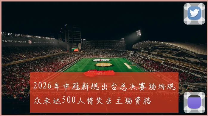 2026年中冠新规出台总决赛场均观众未达500人将失去主场资格
