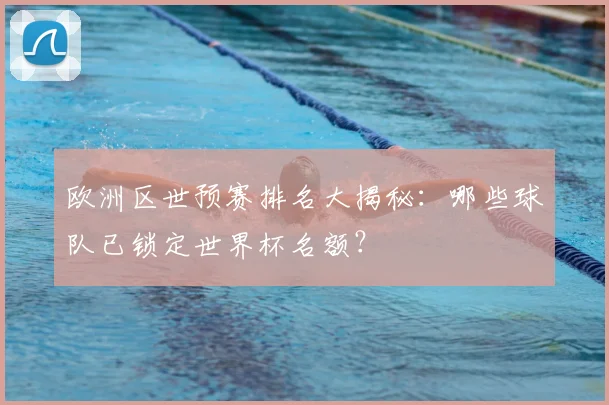 欧洲区世预赛排名大揭秘：哪些球队已锁定世界杯名额？