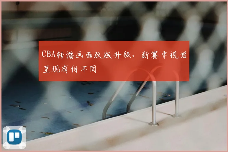 CBA转播画面改版升级，新赛季视觉呈现有何不同