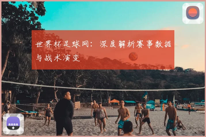 世界杯足球网：深度解析赛事数据与战术演变