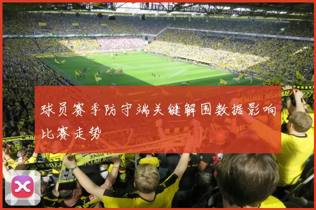 球员赛季防守端关键解围数据影响比赛走势