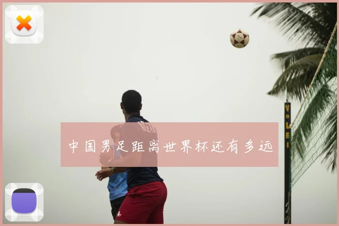 中国男足距离世界杯还有多远