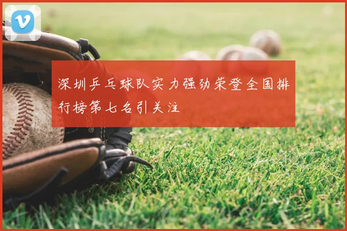 深圳乒乓球队实力强劲荣登全国排行榜第七名引关注