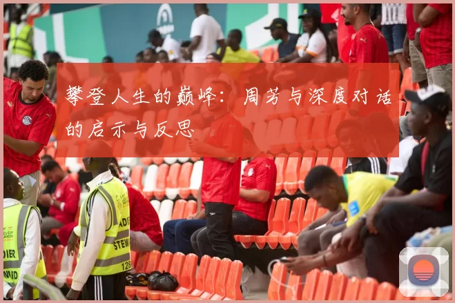 攀登人生的巅峰：周芳与深度对话的启示与反思