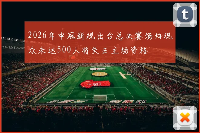 2026年中冠新规出台总决赛场均观众未达500人将失去主场资格