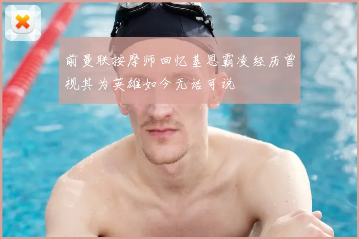 前曼联按摩师回忆基恩霸凌经历曾视其为英雄如今无话可说