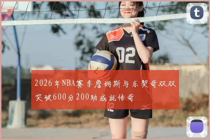 2026年NBA赛季詹姆斯与东契奇双双突破600分200助成就传奇
