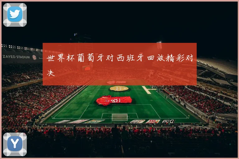 世界杯葡萄牙对西班牙回放精彩对决