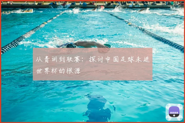 从青训到联赛：探讨中国足球未进世界杯的根源
