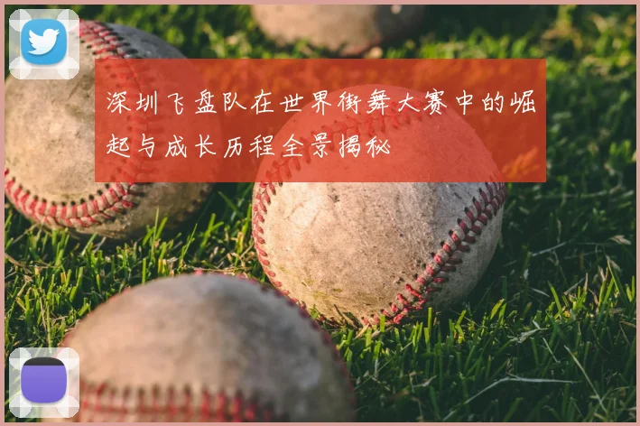 深圳飞盘队在世界街舞大赛中的崛起与成长历程全景揭秘