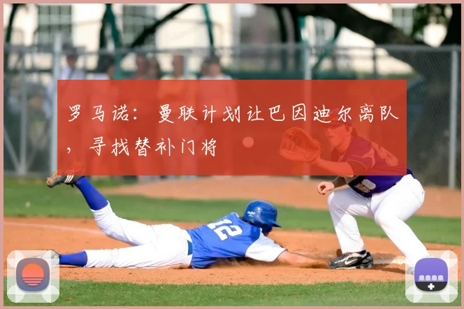 罗马诺：曼联计划让巴因迪尔离队，寻找替补门将