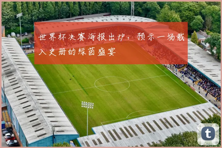 世界杯决赛海报出炉，预示一场载入史册的绿茵盛宴