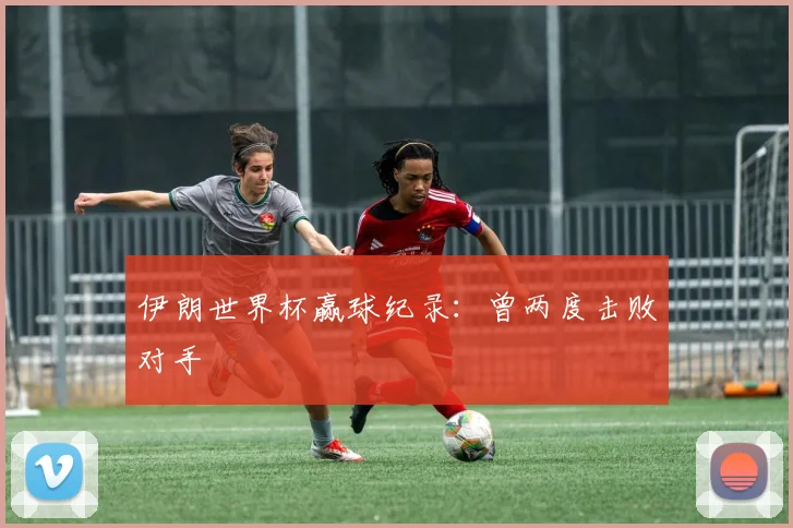 伊朗世界杯赢球纪录：曾两度击败对手