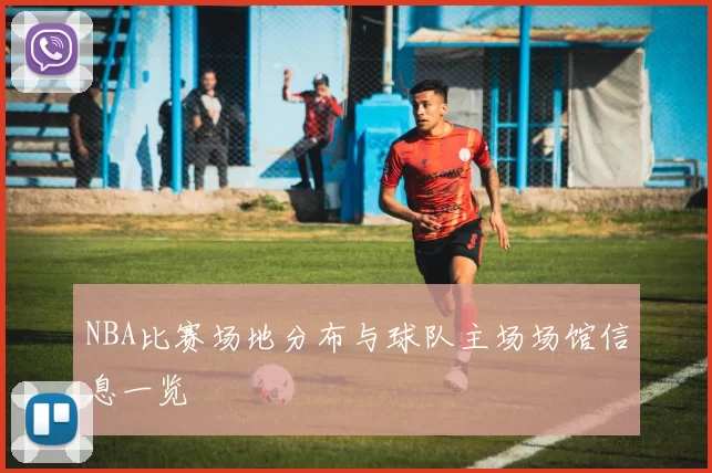 NBA比赛场地分布与球队主场场馆信息一览