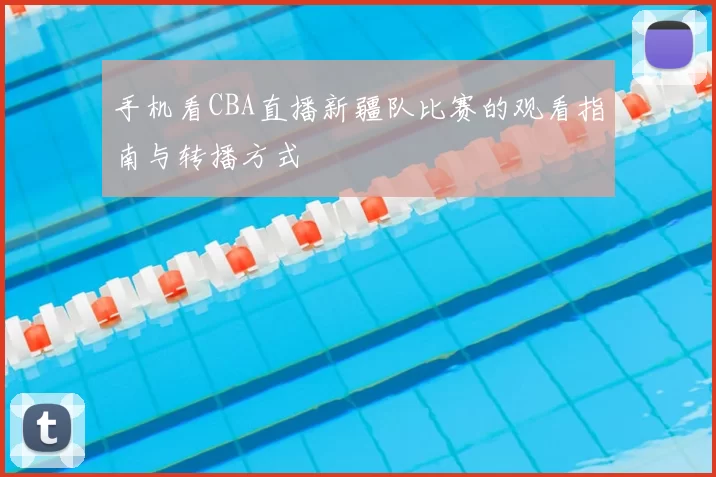 手机看CBA直播新疆队比赛的观看指南与转播方式