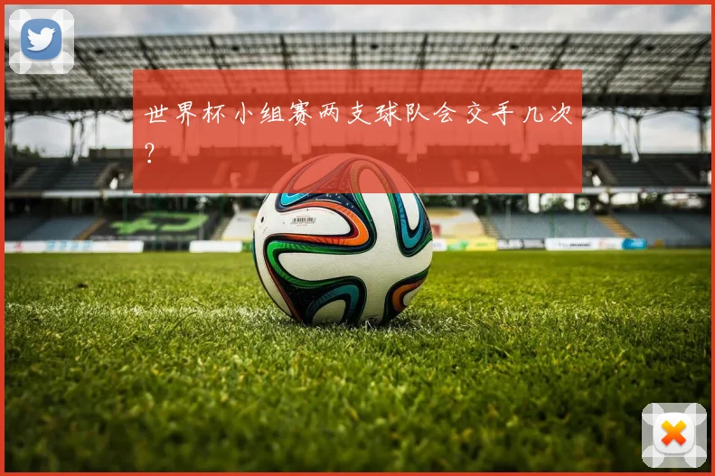 世界杯小组赛两支球队会交手几次？