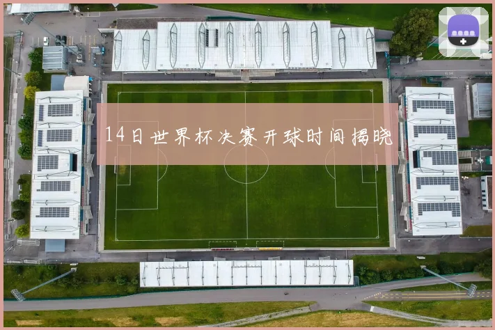 14日世界杯决赛开球时间揭晓