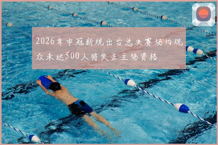 2026年中冠新规出台总决赛场均观众未达500人将失去主场资格