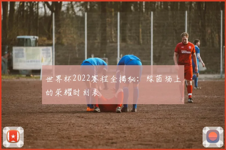世界杯2022赛程全揭秘：绿茵场上的荣耀时刻表