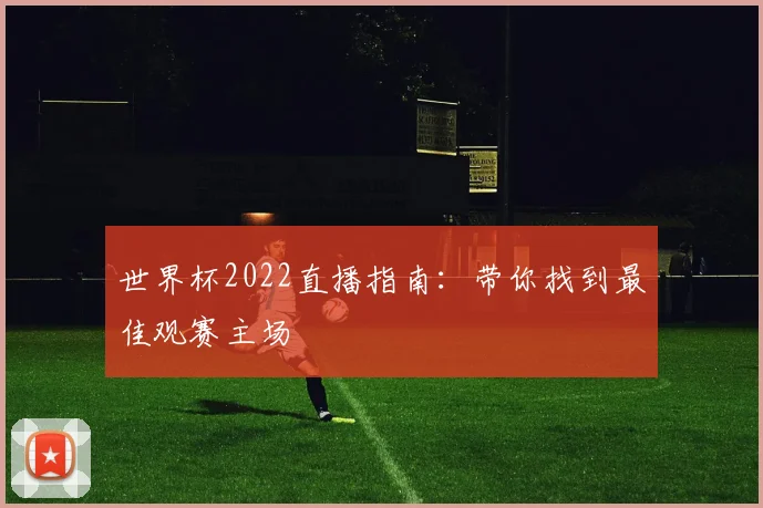 世界杯2022直播指南：带你找到最佳观赛主场