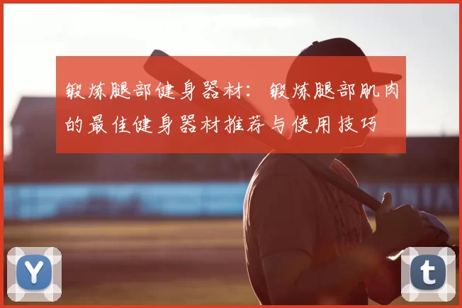 锻炼腿部健身器材：锻炼腿部肌肉的最佳健身器材推荐与使用技巧