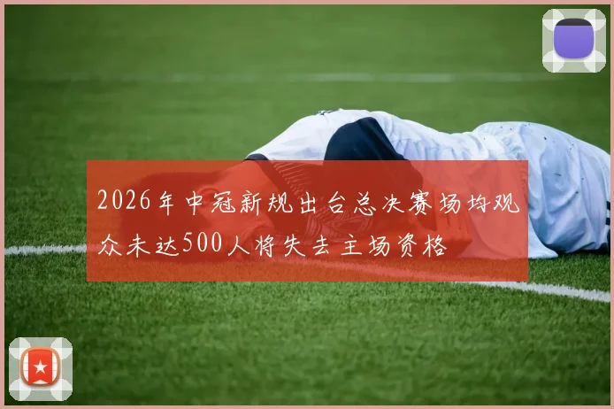 2026年中冠新规出台总决赛场均观众未达500人将失去主场资格