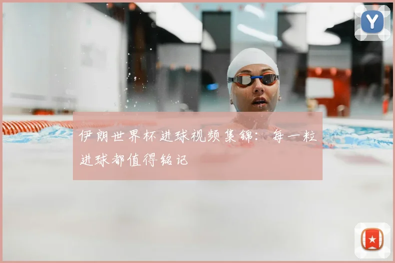 伊朗世界杯进球视频集锦：每一粒进球都值得铭记