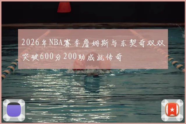 2026年NBA赛季詹姆斯与东契奇双双突破600分200助成就传奇