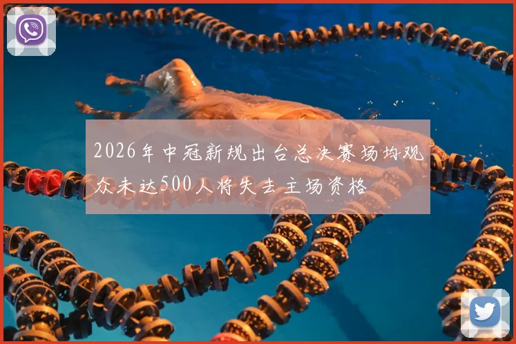 2026年中冠新规出台总决赛场均观众未达500人将失去主场资格