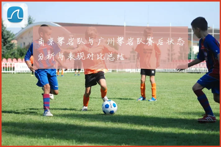 南京攀岩队与广州攀岩队赛后状态分析与表现对比总结