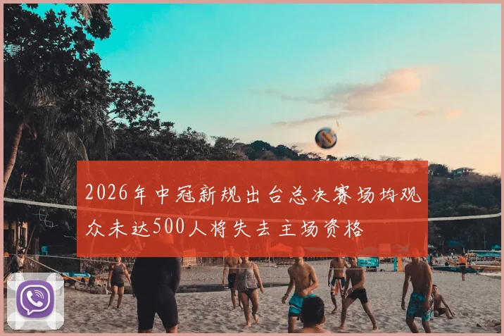 2026年中冠新规出台总决赛场均观众未达500人将失去主场资格