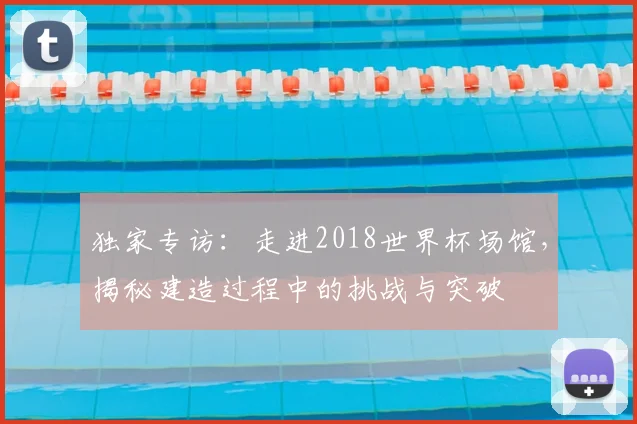独家专访：走进2018世界杯场馆，揭秘建造过程中的挑战与突破